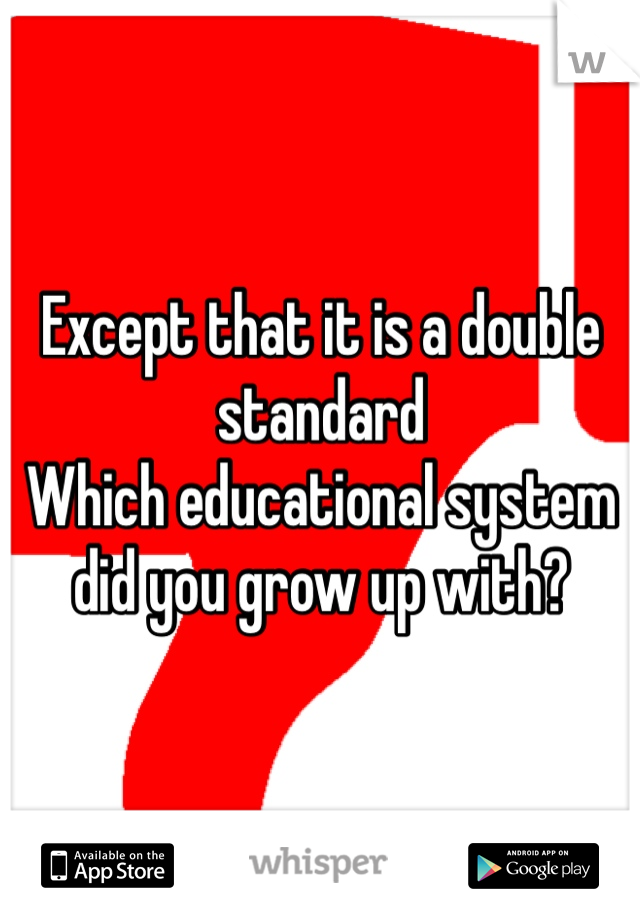 Except that it is a double standard
Which educational system did you grow up with? 