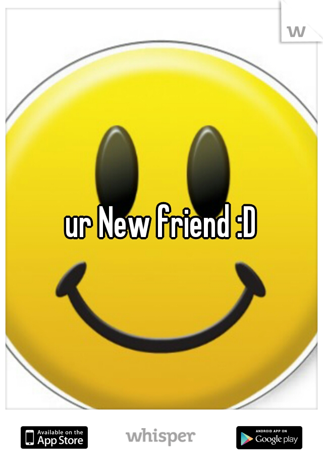 ur New friend :D