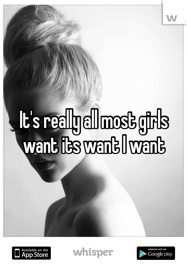 It's really all most girls want its want I want