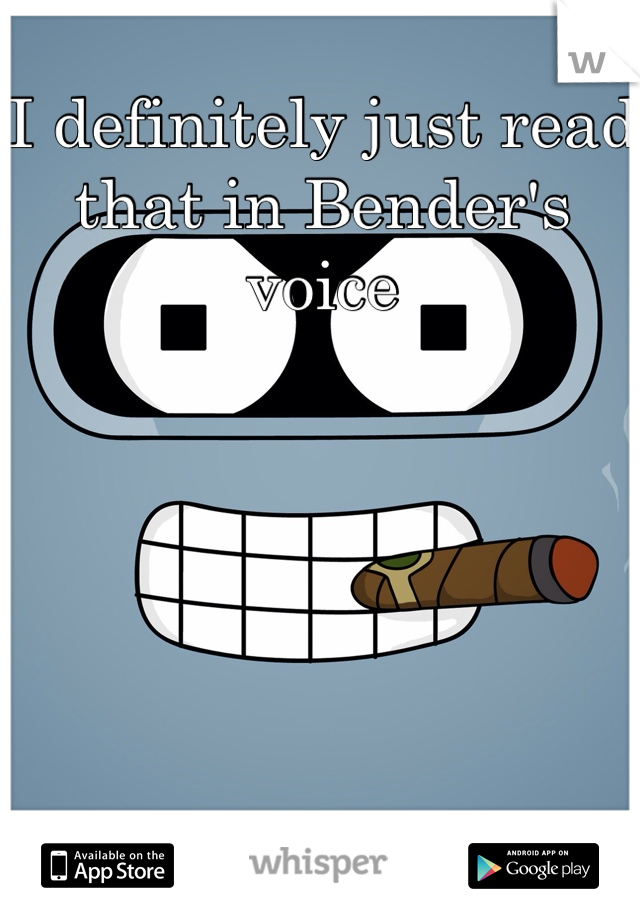 I definitely just read that in Bender's voice