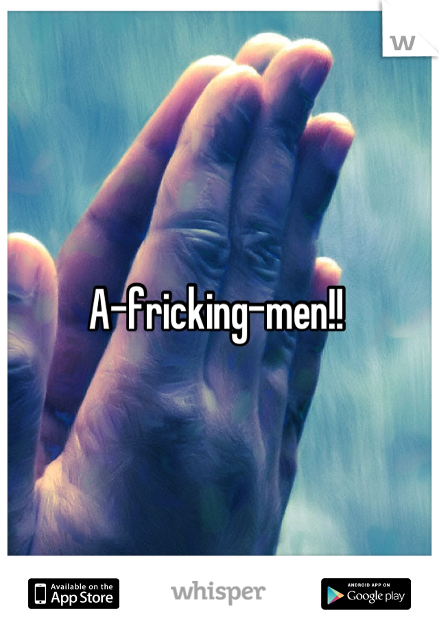 A-fricking-men!! 