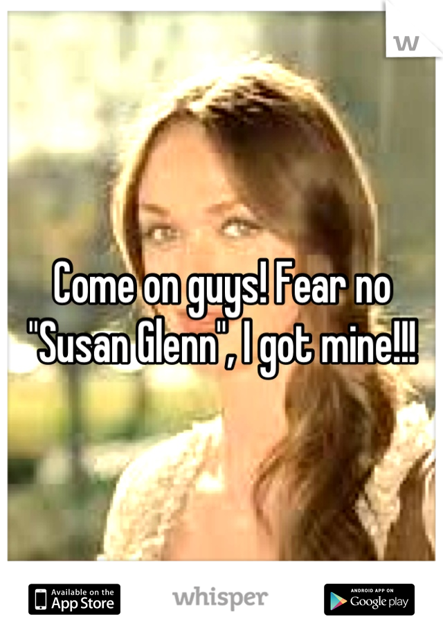 Come on guys! Fear no "Susan Glenn", I got mine!!!