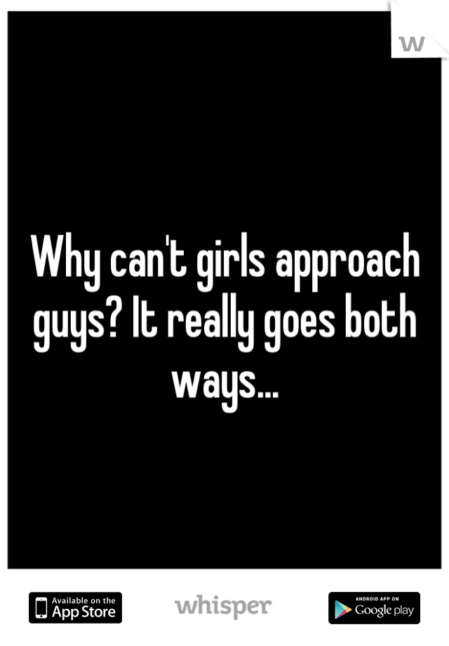 Why can't girls approach guys? It really goes both ways...