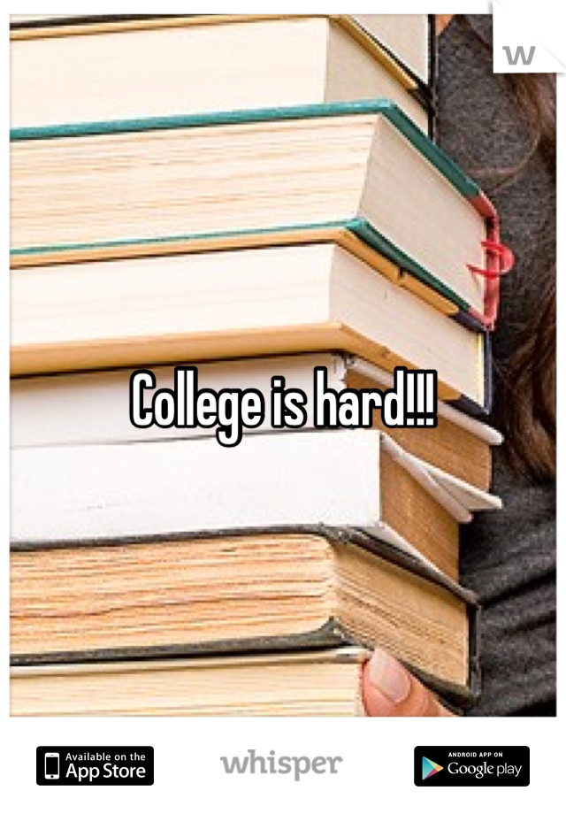 College is hard!!!