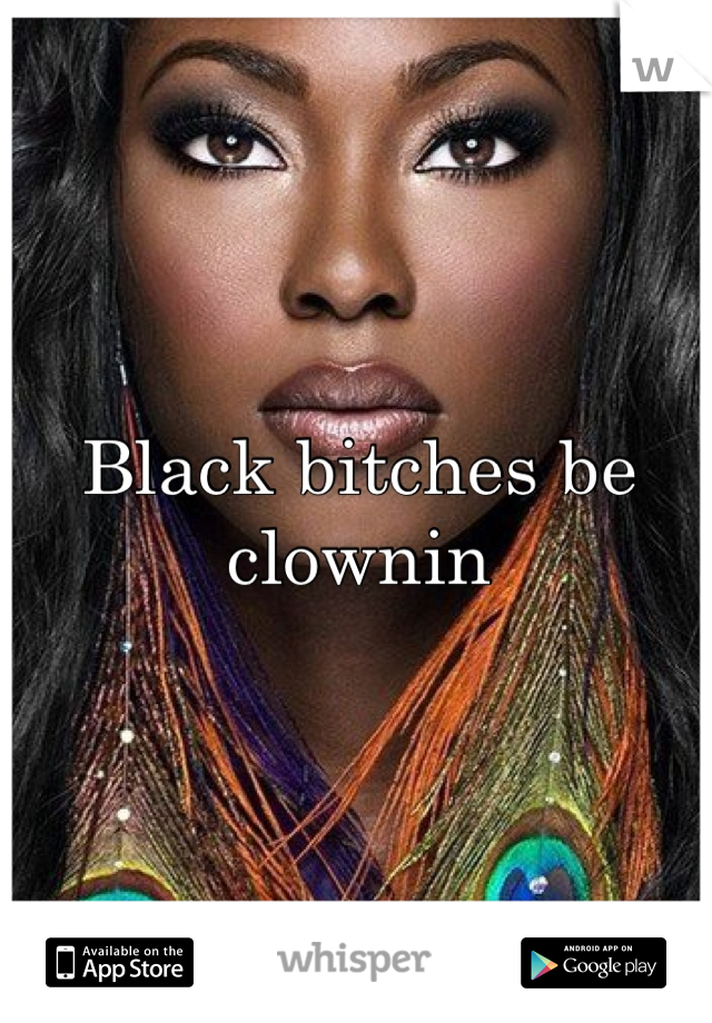 Black bitches be clownin