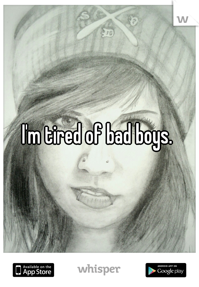 I'm tired of bad boys. 