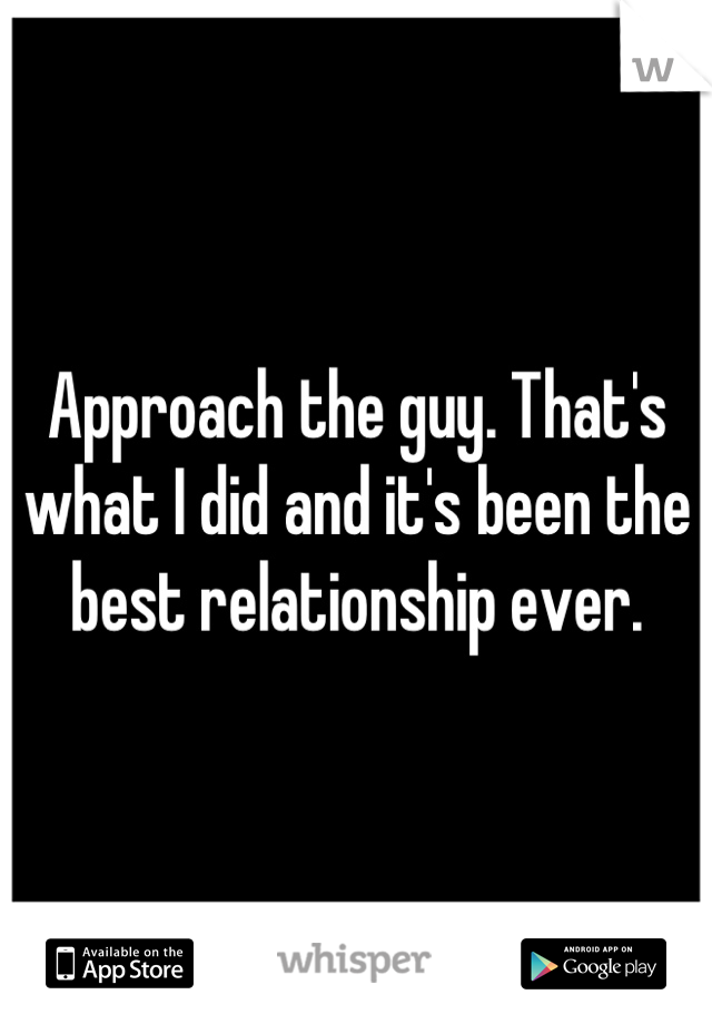 Approach the guy. That's what I did and it's been the best relationship ever.