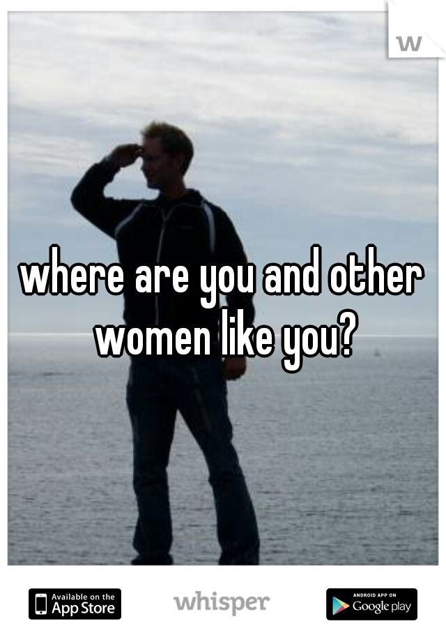 where are you and other women like you?