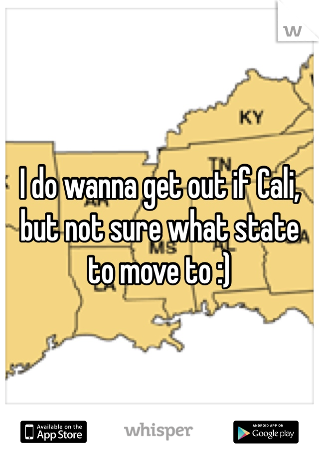 I do wanna get out if Cali, but not sure what state to move to :) 