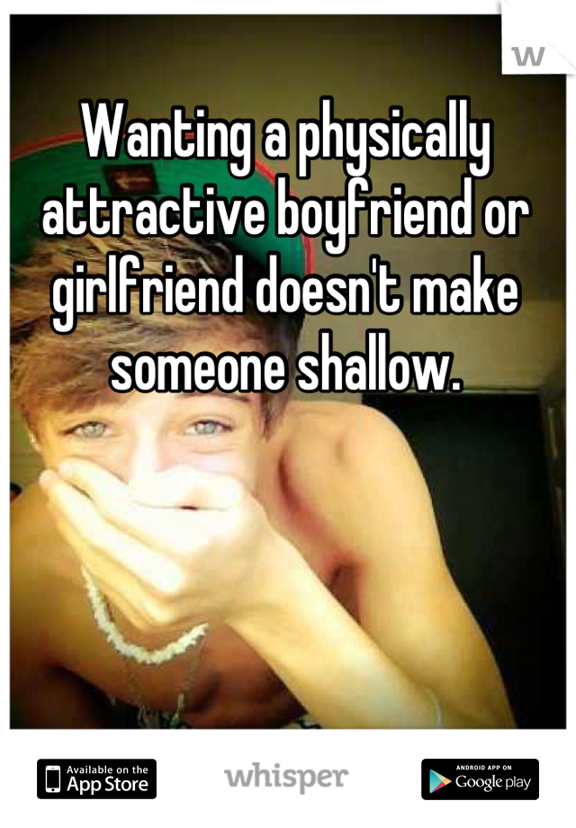 Wanting a physically attractive boyfriend or girlfriend doesn't make someone shallow.