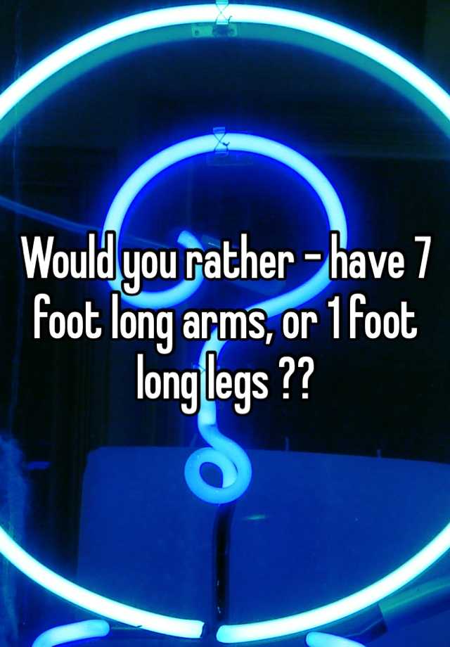 would-you-rather-have-7-foot-long-arms-or-1-foot-long-legs