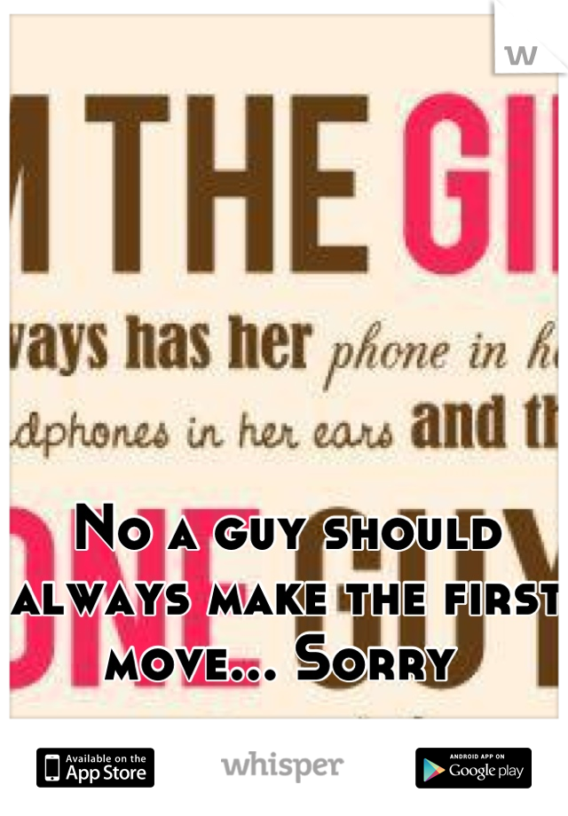 No a guy should always make the first move... Sorry 