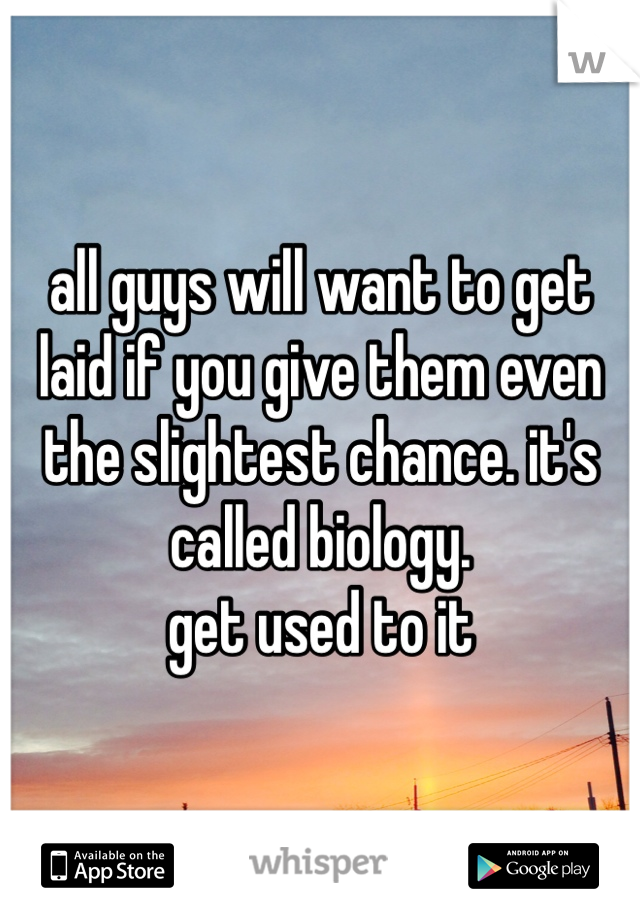 all guys will want to get laid if you give them even the slightest chance. it's called biology.
get used to it 