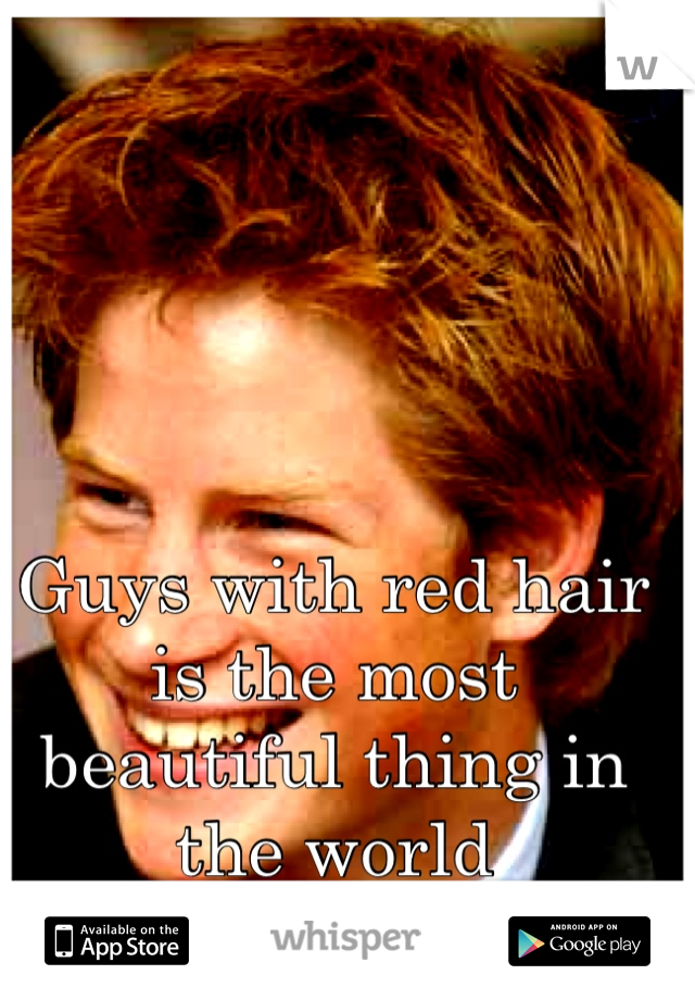 Guys with red hair is the most beautiful thing in the world