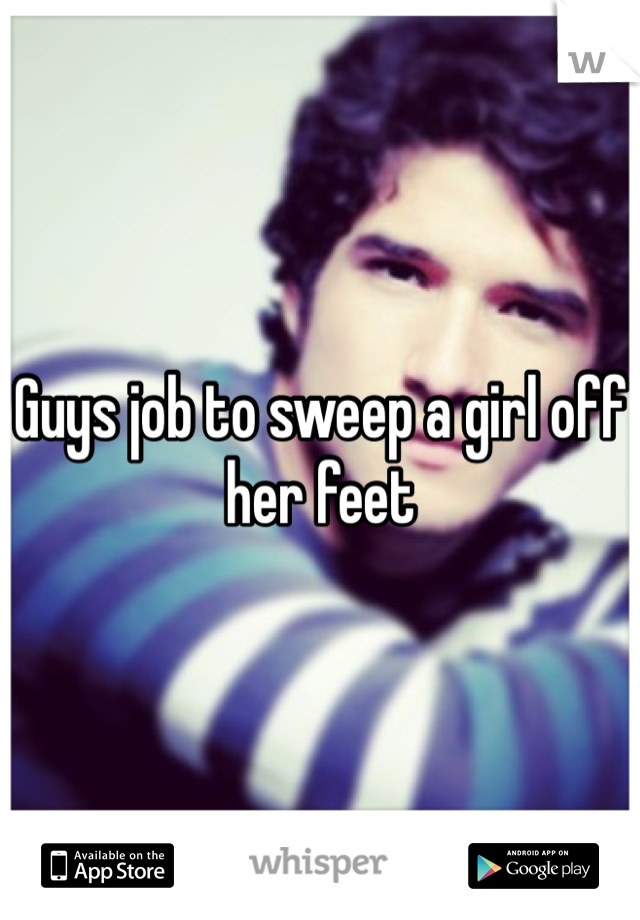 Guys job to sweep a girl off her feet