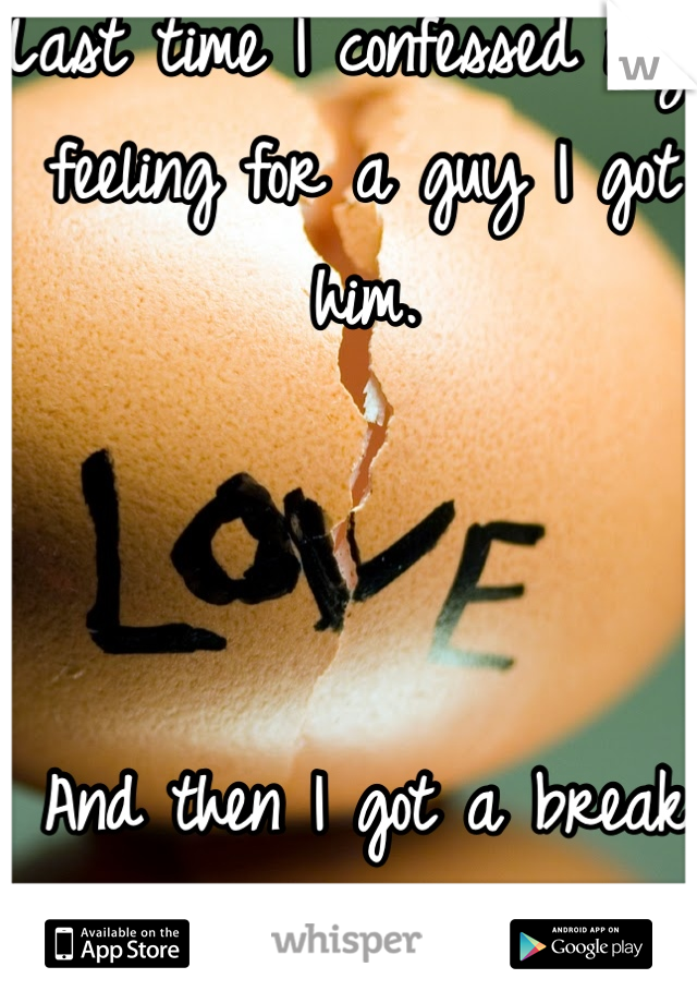 Last time I confessed my feeling for a guy I got him. 



And then I got a break up. And a baby. 