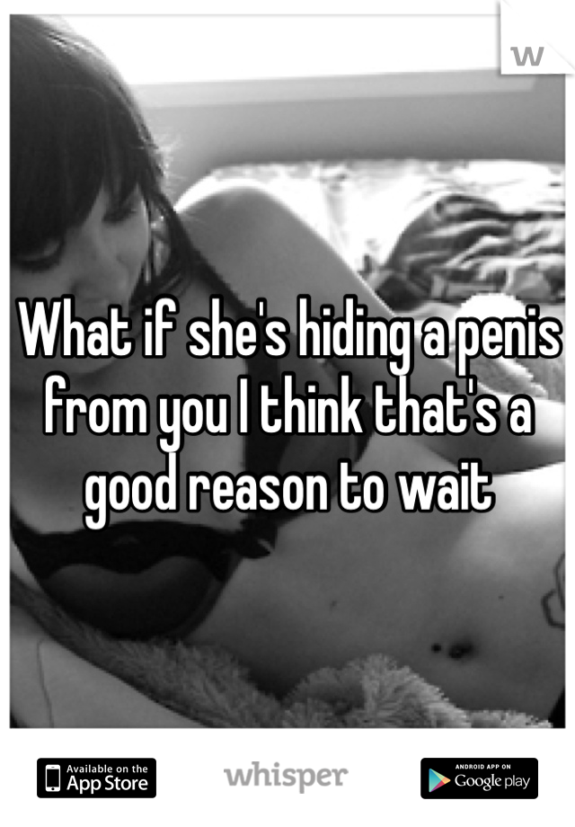 What if she's hiding a penis from you I think that's a good reason to wait