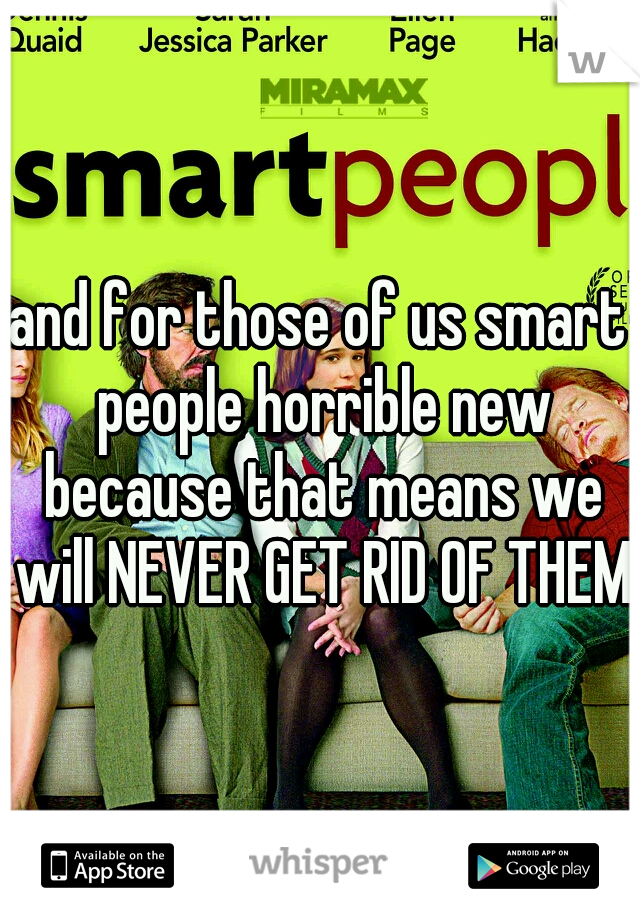 and for those of us smart people horrible new because that means we will NEVER GET RID OF THEM