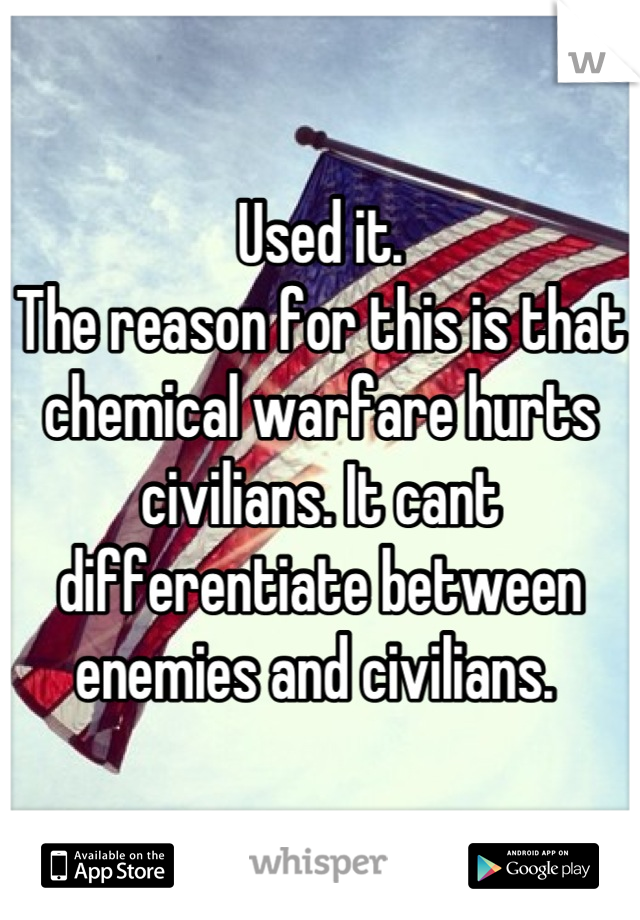 Used it. 
The reason for this is that chemical warfare hurts civilians. It cant differentiate between enemies and civilians. 