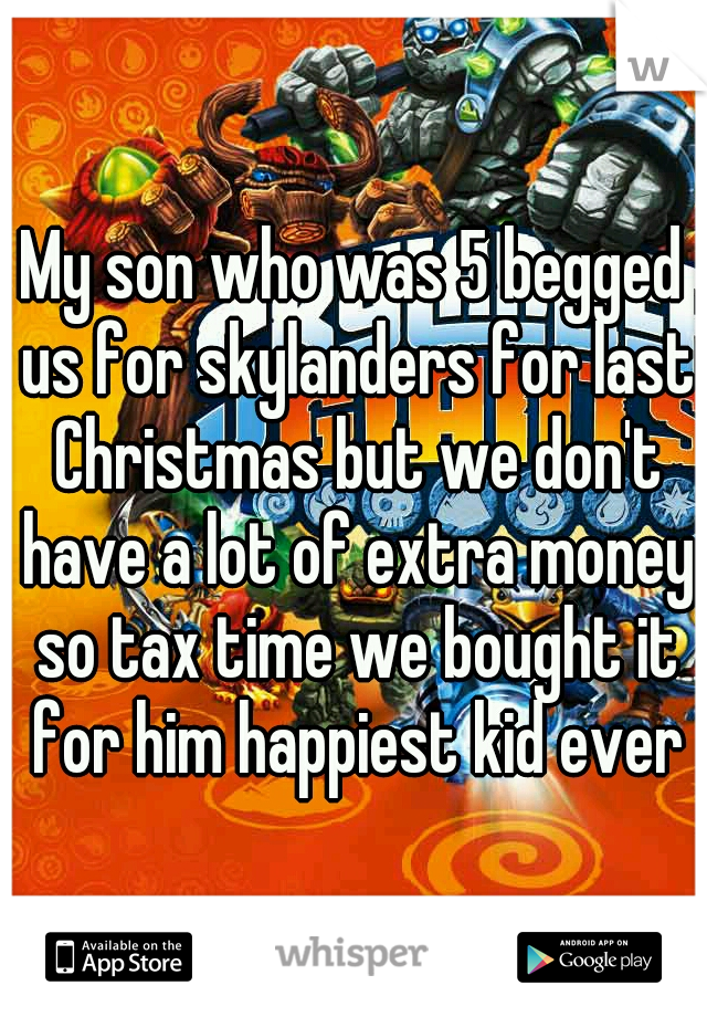 My son who was 5 begged us for skylanders for last Christmas but we don't have a lot of extra money so tax time we bought it for him happiest kid ever