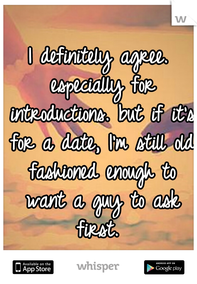 I definitely agree. especially for introductions. but if it's for a date, I'm still old fashioned enough to want a guy to ask first. 