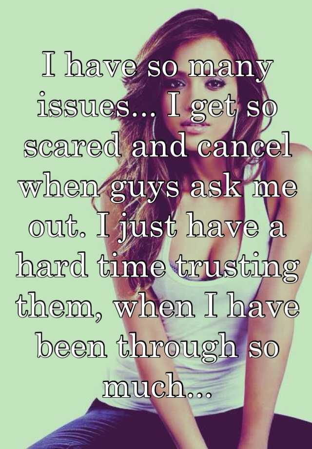 i-have-so-many-issues-i-get-so-scared-and-cancel-when-guys-ask-me