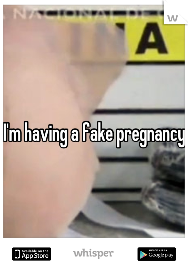 I'm having a fake pregnancy 