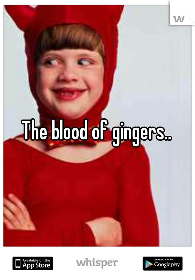 The blood of gingers..