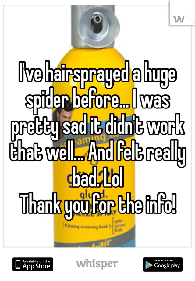 I've hairsprayed a huge spider before... I was pretty sad it didn't work that well... And felt really bad. Lol
Thank you for the info!