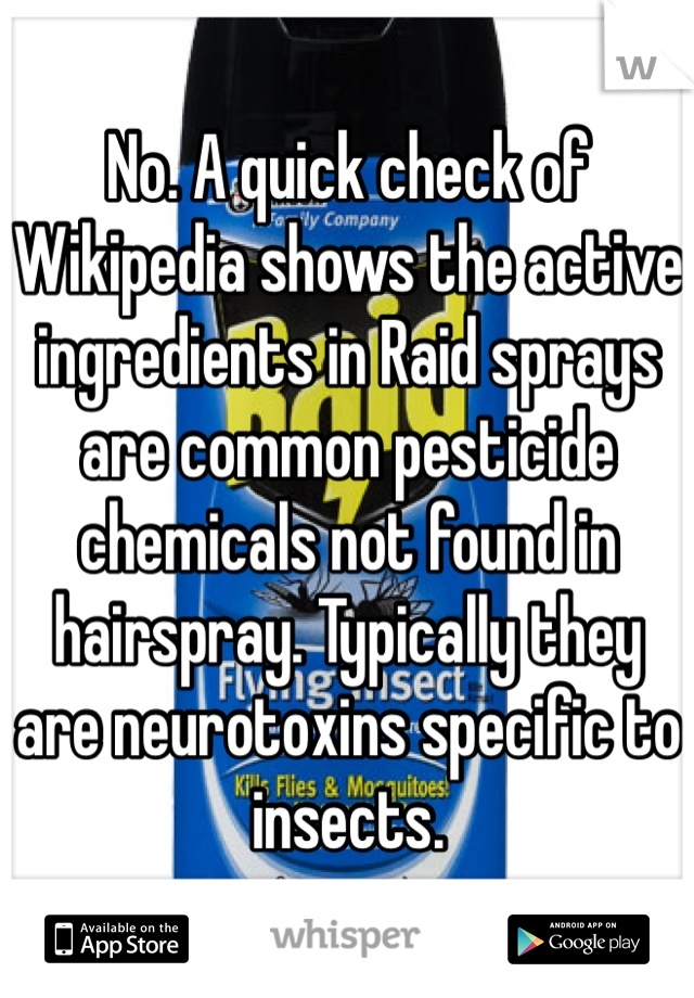 No. A quick check of Wikipedia shows the active ingredients in Raid sprays are common pesticide chemicals not found in   hairspray. Typically they are neurotoxins specific to insects.