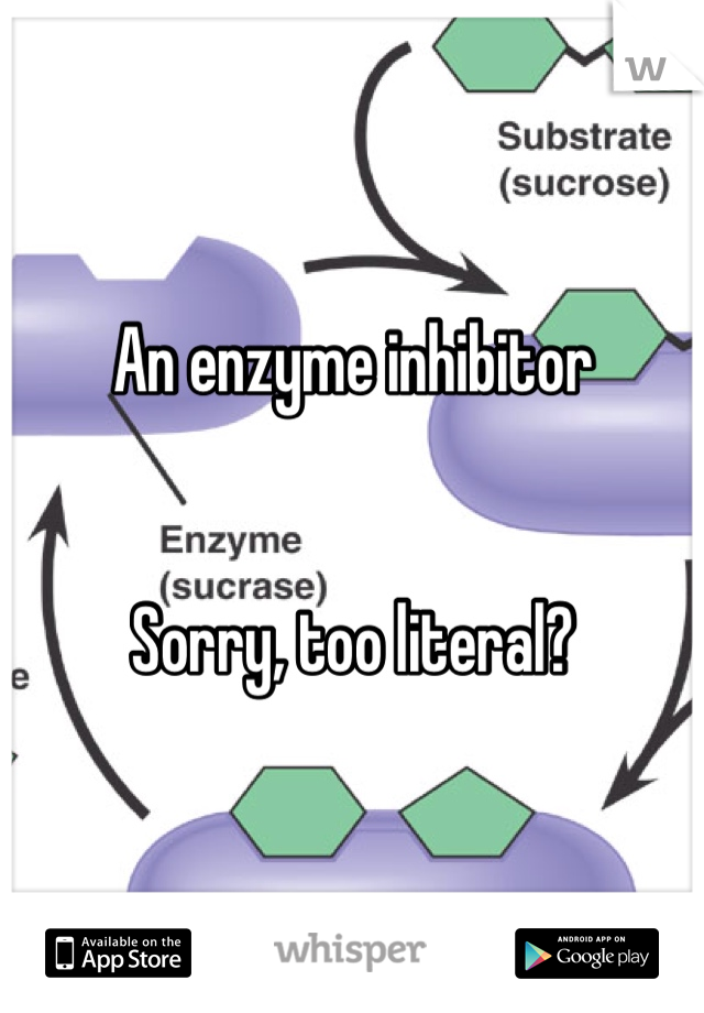 An enzyme inhibitor 


Sorry, too literal?