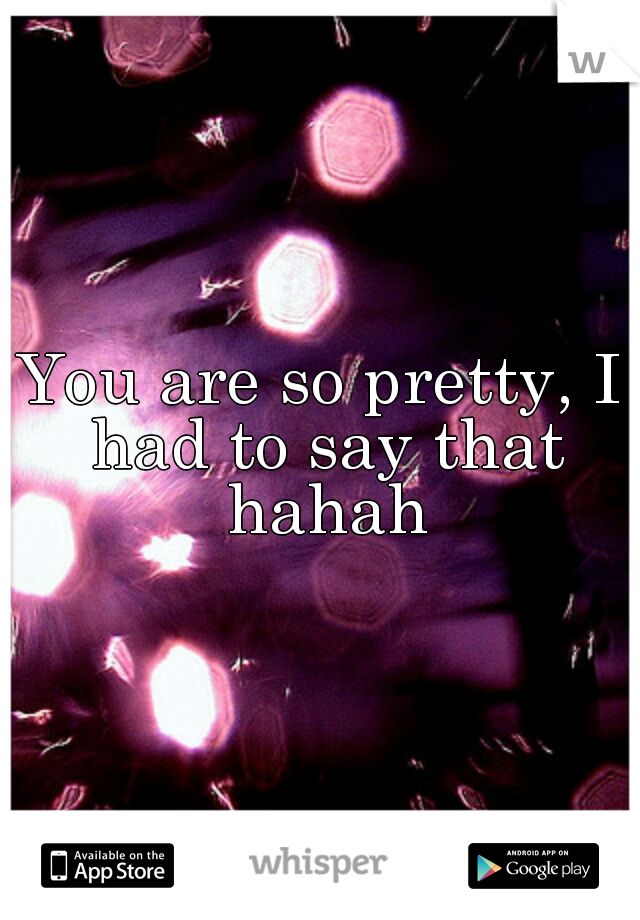 You are so pretty, I had to say that hahah