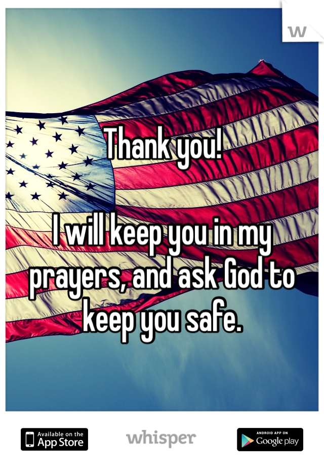 Thank you! 

I will keep you in my prayers, and ask God to keep you safe.