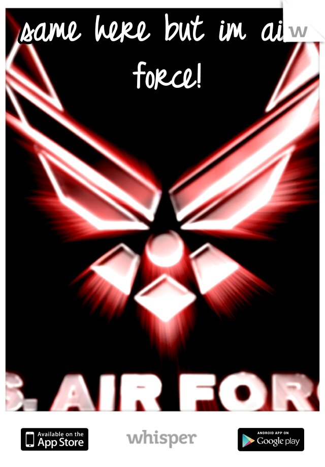 same here but im air force!