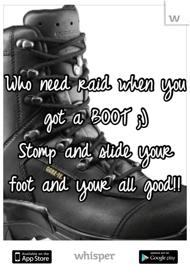 Who need raid when you got a BOOT ;)
Stomp and slide your foot and your all good!!