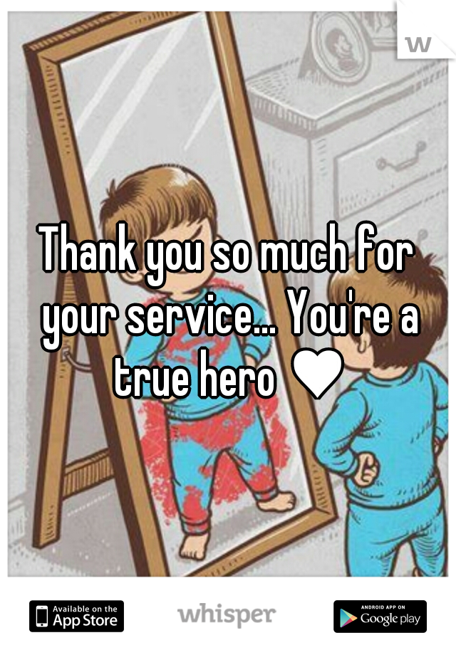 Thank you so much for your service... You're a true hero ♥