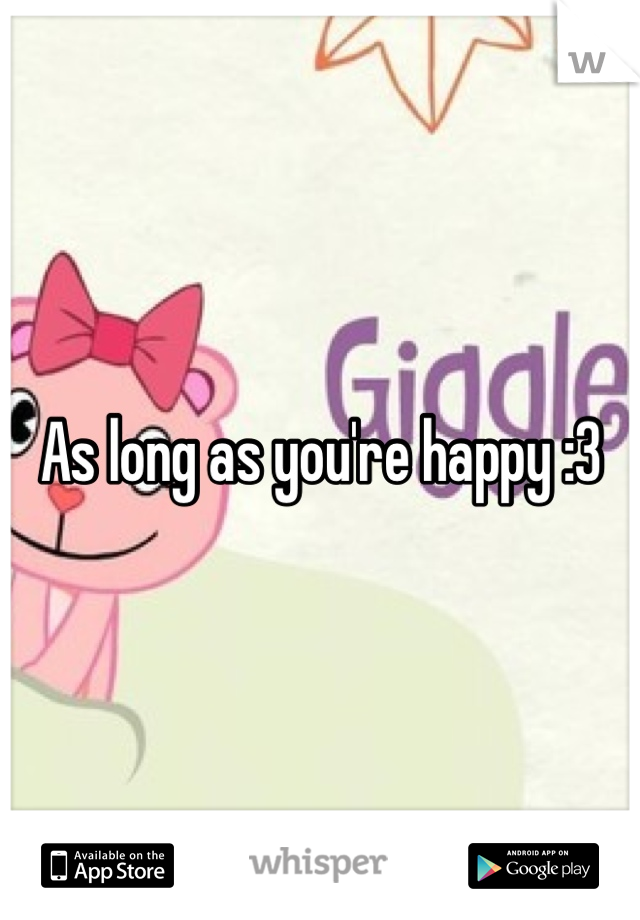 As long as you're happy :3