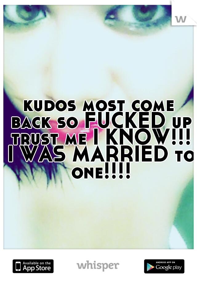 kudos most come back so FUCKED up trust me I KNOW!!! I WAS MARRIED to one!!!!