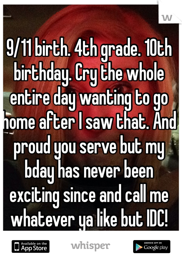 9/11 birth. 4th grade. 10th birthday. Cry the whole entire day wanting to go home after I saw that. And proud you serve but my bday has never been exciting since and call me whatever ya like but IDC!