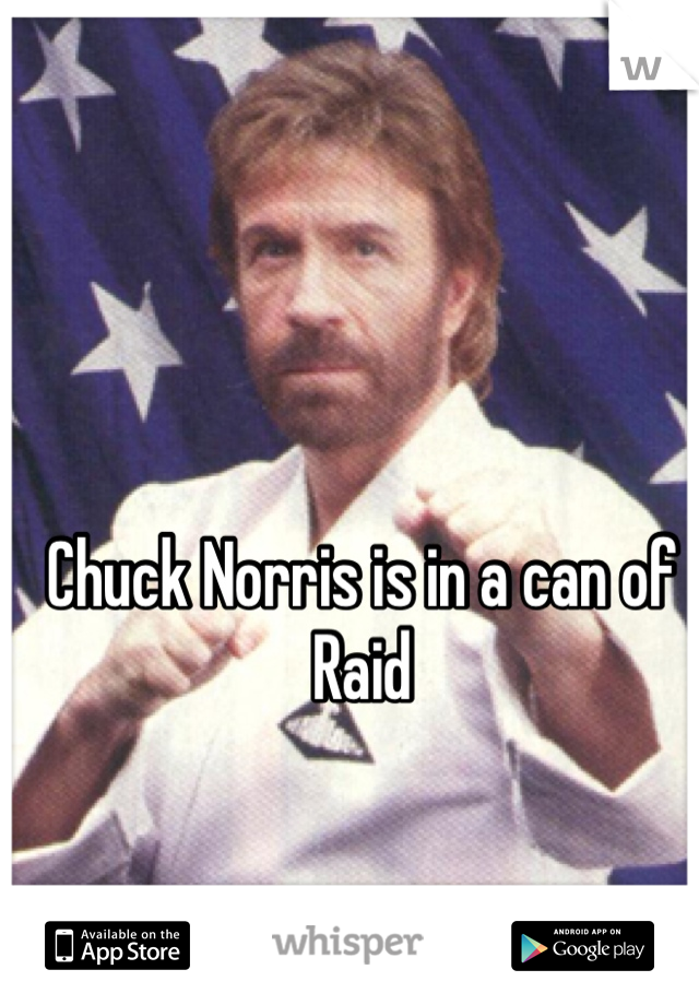 Chuck Norris is in a can of Raid
