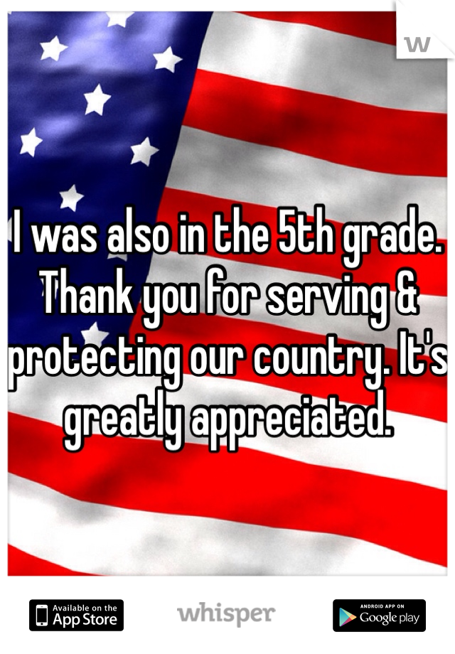 I was also in the 5th grade. Thank you for serving & protecting our country. It's greatly appreciated. 