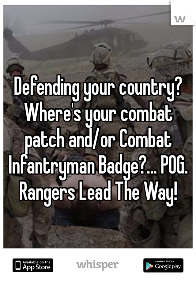 Defending your country? Where's your combat patch and/or Combat Infantryman Badge?... POG.
Rangers Lead The Way!