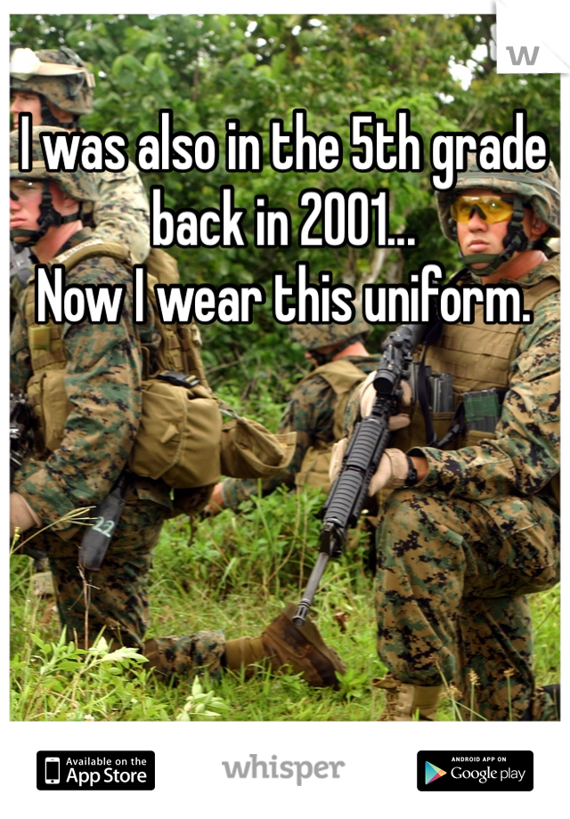 I was also in the 5th grade back in 2001...
Now I wear this uniform.