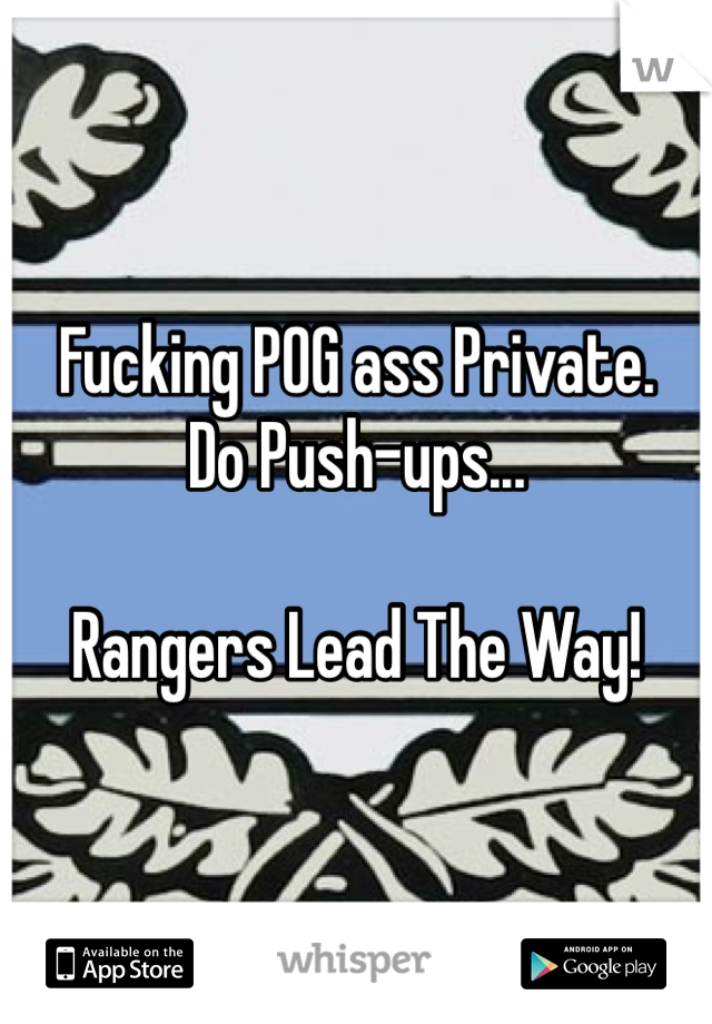 Fucking POG ass Private.
Do Push-ups...

Rangers Lead The Way!