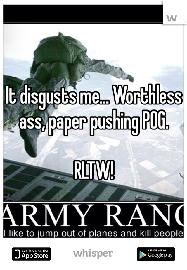 It disgusts me... Worthless ass, paper pushing POG. 

RLTW!