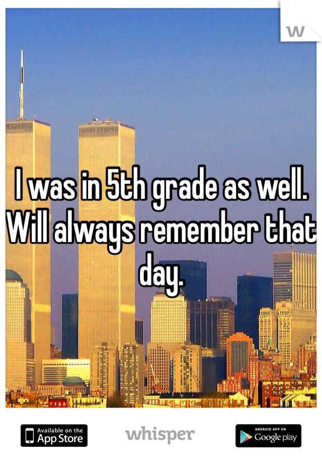 I was in 5th grade as well. Will always remember that day.