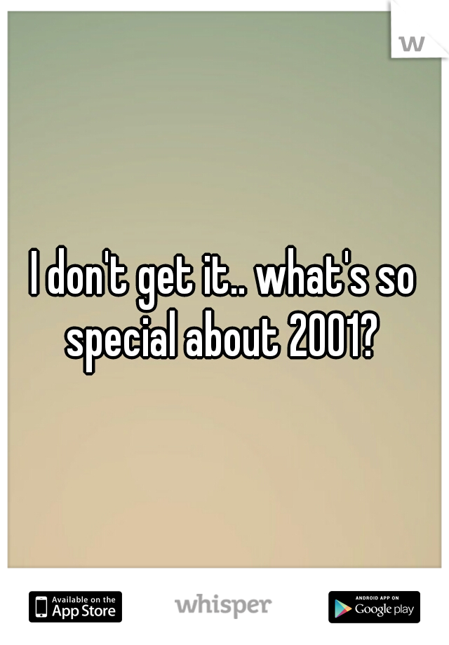 I don't get it.. what's so special about 2001? 