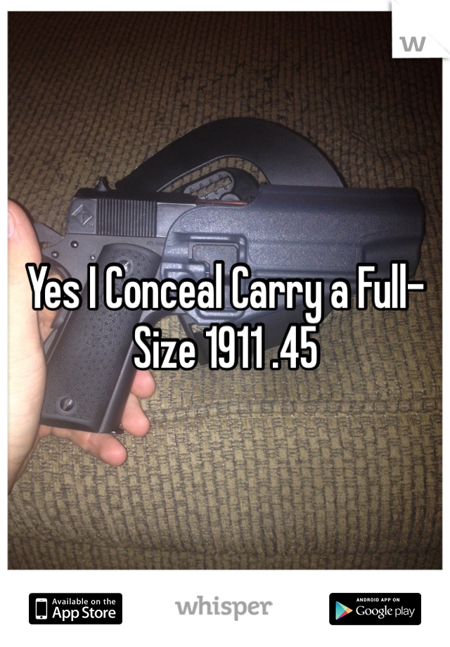 Yes I Conceal Carry a Full-Size 1911 .45 