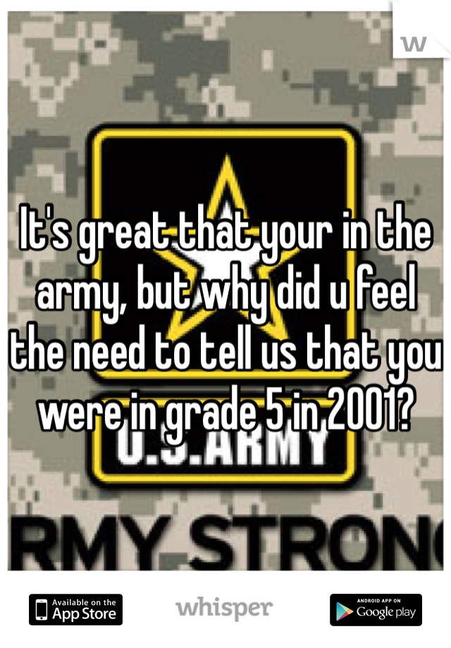 It's great that your in the army, but why did u feel the need to tell us that you were in grade 5 in 2001?