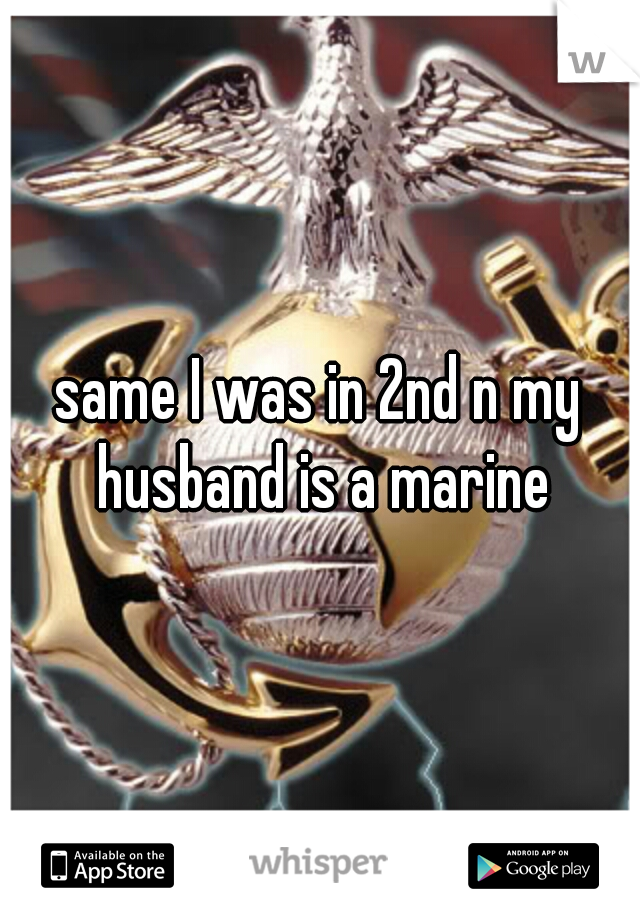 same I was in 2nd n my husband is a marine